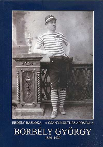 Borbly Gyrgy 1860-1930 - Erdly bajnoka - A Csny-kultusz apostola