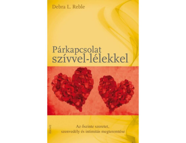 SZERZ Debra L. Reble SZERKESZT Beseny Viktria Molnr Eszter FORDT Molnr Edit - Prkapcsolat szvvel-llekkel AZ SZINTE SZERETET, SZENVEDLY S INTIMITS MEGTEREMTSE - A szvvel-llekkel meglt prkapcsolat mint a felttel nlkli szeretet kifejezdse