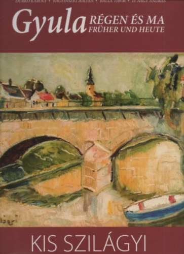 Bagyinszki Zolt�n, Balla Tibor, D. Nagy Andr�s Durk� K�roly - Gyula R�gen �s ma - Kis Szil�gyi