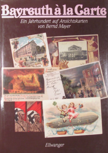 Bernd Mayer - Bayreuth  la Carte. Ein Jahrhundert auf Ansichtskarten