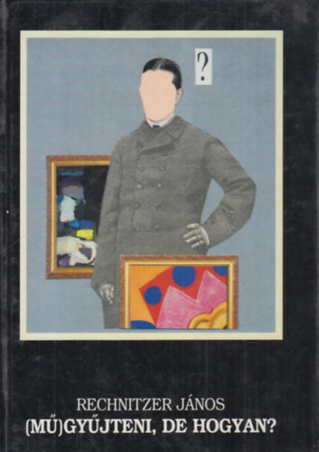 Rechnitzer János - (Mű)gyűjteni, de hogyan? - Egy csodálatos szenvedély anatómiája és technológiája