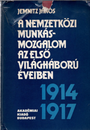 Jemnitz Jnos - A nemzetkzi munksmozgalom az els vilghbor veiben 1914-1917