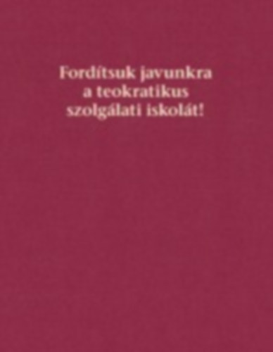 Ford�tsuk javunkra a teokratikus szolg�lati iskol�t!