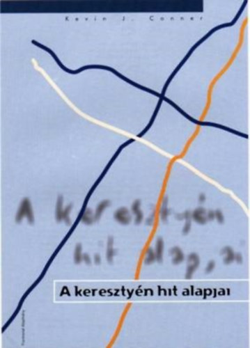 Kevin J. Conner - A keresztyn hit alapjai - Gyakorlati tmutat a Biblia tantsaihoz