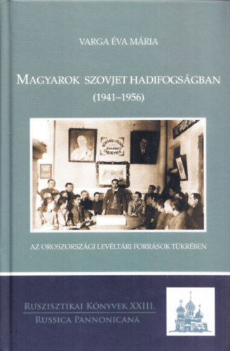 Varga �va M�ria - Magyarok szovjet hadifogs�gban (1941-1956) az oroszorsz�gi lev�lt�ri forr�sok t�kr�ben