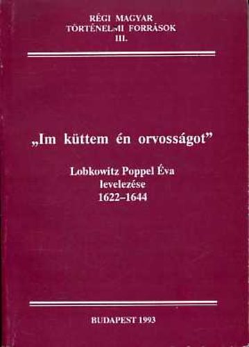Kincses Katalin  (szerk.) - "Im k�ttem �n orvoss�got" (Lobkowitz Poppel �va levelez�se 1622-1644)