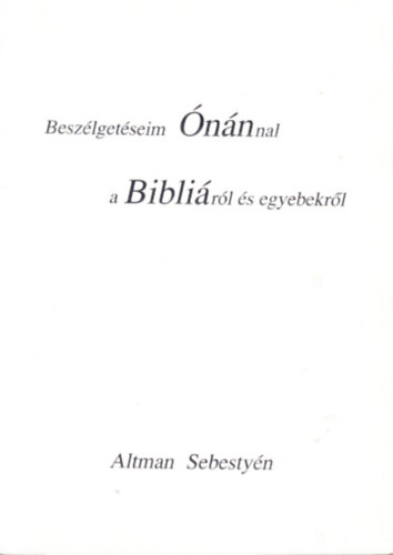 Altman Sebestyn - Beszlgetseim nnnal a Biblirl s egyebekrl