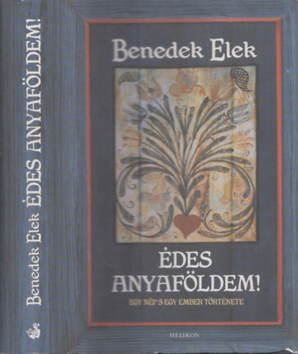 Benedek Elek - �des Anyaf�ldem! I.-II. egy k�tetben. (Egy n�p s egy ember t�rt�nete)