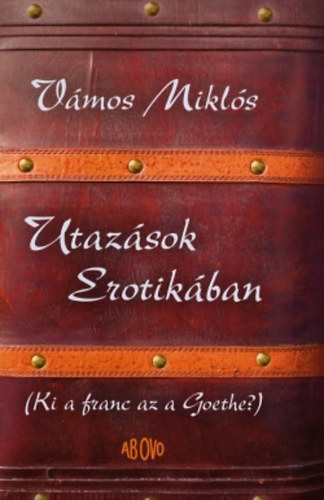 Vmos Mikls - Utazsok Erotikban - Ki a franc az a Goethe?