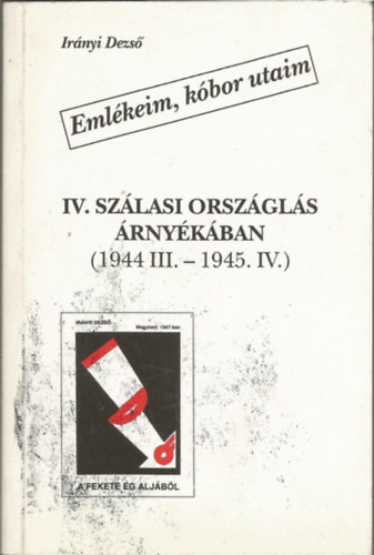 Ir�nyi Dezs� - Eml�keim, k�bor utaim IV. Sz�lasi orsz�gl�s �rny�k�ban (1944 III.-1945 IV.)