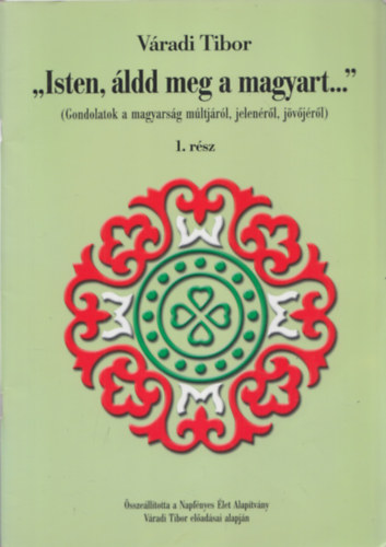 Váradi Tibor - "Isten, áldd meg a magyart..." I-IV. (Gondolatok a magyarság múltjáról, jelenéről, és jövőjéről)