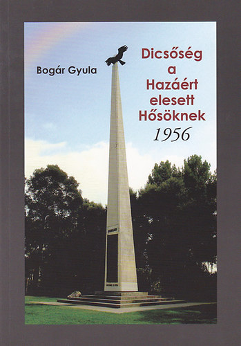 Bog�r Gyula - Dics�s�g a Haz��rt elesett H�s�knek 1956 - Az 1956-os forradalom �s azzal kapcsolatos esem�nyek az �letemben