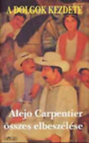Alejo Carpentier - A dolgok kezdete - Alejo Carpentier sszes elbeszlse