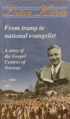 Ludvig Karlsen - From tramp to national evangelist - A story of the Gospel Centres of Norway