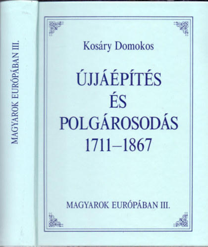 Kosáry Domokos - Újjáépítés és polgárosodás 1711-1867 (Magyarok Európában)