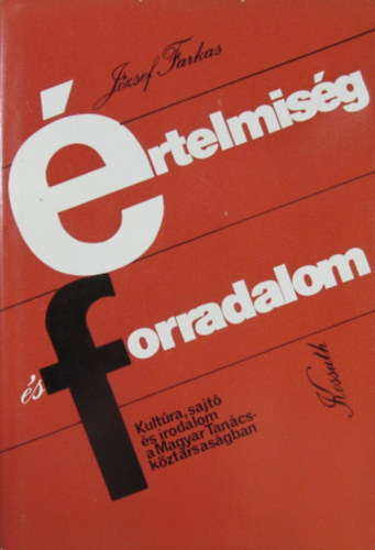 József Farkas - Értelmiség és forradalom. Kultúra, sajtó és irodalom a Magyar Tanácsköztársaságban