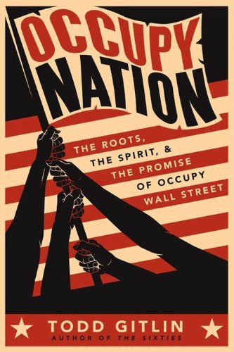Todd Gitlin - Occupy Nation: The Roots, the Spirit, and the Promise of Occupy Wall Street