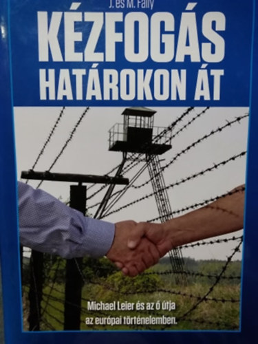 J. és M. Fally - Kézfogás határokon át - Michael Leier és az ő útja az európai történelemben.