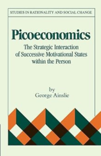 George Ainslie - Picoeconomics: The Strategic Interaction of Successive Motivational States within the Person (Studies in Rationality and Social Change)