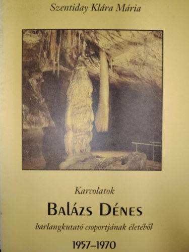 Szentiday Kl�ra M�ria - Karcolatok Bal�zs D�nes barlangkutat� csoportj�nak �let�b�l 1957-1970