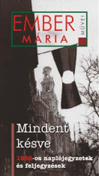 Ember Mária - Mindent késve - 1956-os naplójegyzetek és feljegyzések