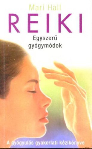 Mari Hall - Reiki - Egyszerű gyógymódok - A gyógyulás gyakorlati kézikönyve (Gyógyítsunk reikivel - Útmutató a gyakoribb betegségek kezeléséhez)