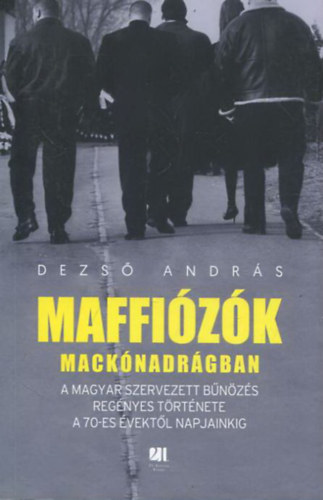 Dezs� Andr�s - Maffi�z�k mack�nadr�gban - A magyar szervezett b�n�z�s reg�nyes t�rt�nete a 70-es �vekt�l napjainkig