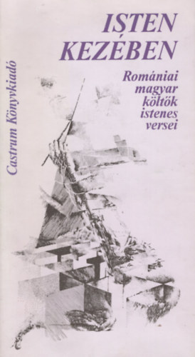 Castrum K�nyvkiad� - Isten kez�ben  Rom�niai magyar k�lt�k istenes versei