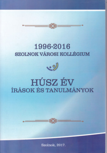 Csirke J�zsef  (szerk.) - H�sz �v �r�sok �s tanulm�nyok (1996-2016 Szolnok V�rosi Koll�gium)