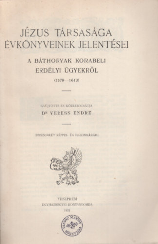 Dr. Veress Endre - A Bthoryak korabeli erdlyi gyekrl (1579-1613) Jzus Trsasga vknyveinek jelentsei