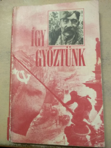 �gy gy�zt�nk - A szovjet n�p az 1941-45-�s nagy honv�d� h�bor�ban