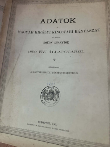 Magyar Kir�lyi P�nz�gyminist�rium - Adatok a Magyar Kir�lyi Kincst�ri B�ny�szat �s azzal rokon �gazatok 1898-1908. �vi �llapot�r�l.