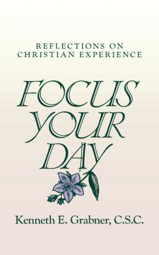 Kenneth E. Grabner - Focus Your Day: Reflections on Christian Experience (Ave Maria Press)