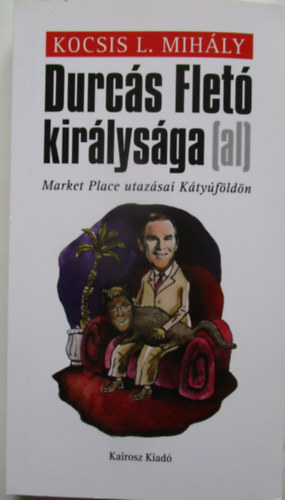Kocsis L. Mihály - Durcás Fletó királysága (Market Place utazásai Kátyúföldön)