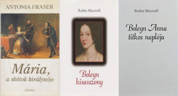 Robin Maxwell Antonia Fraser - 3 db t�rt�nelmi reg�ny k�z�pkori angol kir�lyn�kr�l: Boleyn Anna titkos napl�ja + Boleyn kisasszony + M�ria, a sk�tok kir�lyn�je