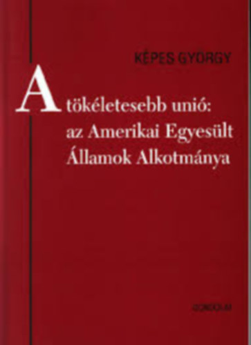 Képes György - A tökéletesebb unió: Az Amerikai Egyesült Államok alkotmánya