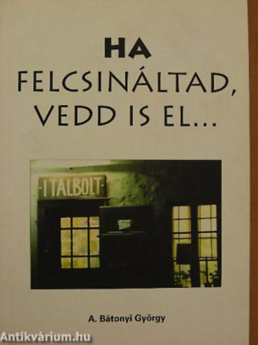 A. Btonyi Gyrgy - Ha felcsinltad, vedd is el...