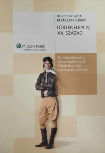 Dupcsik Csba-Reprszky ildik - Trtnelem IV. XX. szzad forrsgyjtemny kpessgfejleszt feladatokkal a 8. osztly szmra