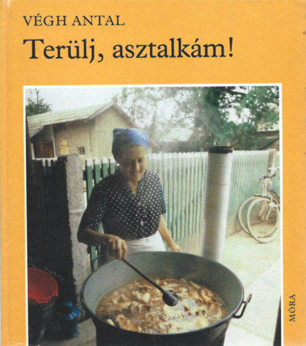 Végh Antal - Terülj, asztalkám! (Libahizlalás - A fánk, a lepény és társai - A szatmári haluska - Milyen a vízileves?...)