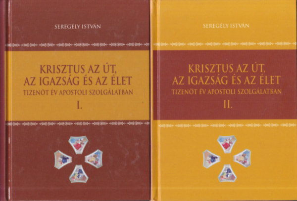 Sereg�ly Istv�n - Krisztus az �t, az igazs�g �s az �let. Tizen�t �v apostoli szolg�latban. I-II.