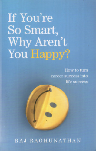 Raj Raghunathan - If You're So Smart, Why Aren't You Happy?