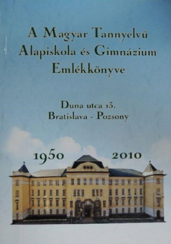 Kulcsr Mnika Morvay Katalin  (szerk.) - A Magyar Tannyelv Alapiskola s Gimnzium Emlkknyve 1950-2010, Pozsony
