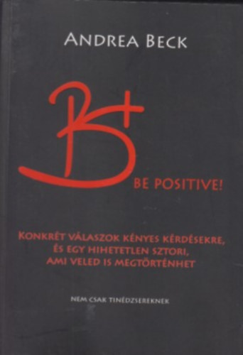 Andrea Beck - B+ Be positive. A felvilgost knyv. Konkrt vlaszok knyes krdsekre....Nem csak tindzsereknek.