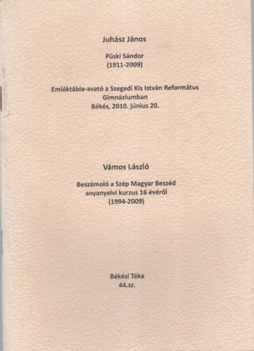 Vámos László Juhász János - Püski Sándor ( 1911-2009 ) Emléktábla-avató a Szegedi Kis István Református Gimnáziumban - Békés , 2010. június 20. - Beszámoló a Szép Magyar beszéd anyanyelvi kurzus 16 évéről ( 1994-2009 )