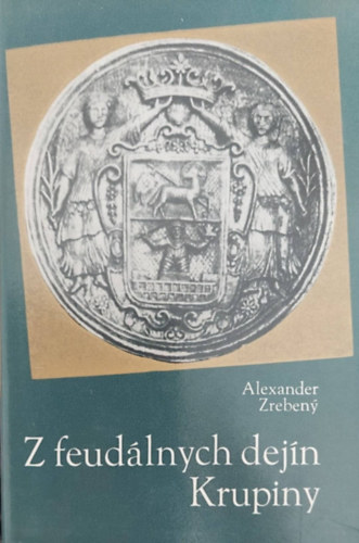 Alexander Zreben - Z feudlnych dejn Krupiny (Korpona trtnete a feudlis idkbl - szlovk nyelv)