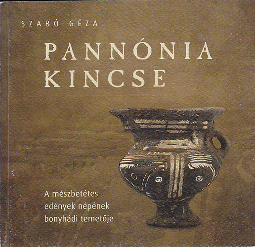Szabó Géza - Pannónia kincse: A mészbetétes edények népének bonyhádi temetője. Schatz von Pannonien: Das Gräberfeld der inkrustierten Keramik von Bonyhád