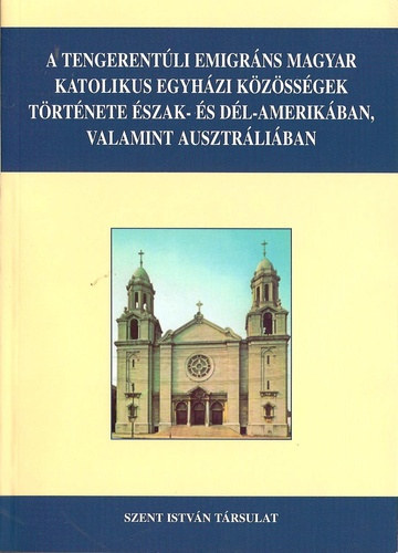 Miklshzy Attila - A tengerentli emigrns magyar katolikus egyhzi kzssgek trtnete szak- s Dl-Amerikban, valamint Ausztrliban