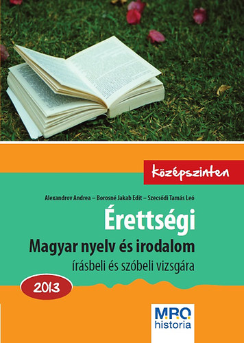 Borosn Jakab Edit; Szecsdi Tams Le; Alexandrov Andrea - rettsgi - Magyar nyelv s irodalom rsbeli s szbeli vizsgra - Kzpszinten - 2013