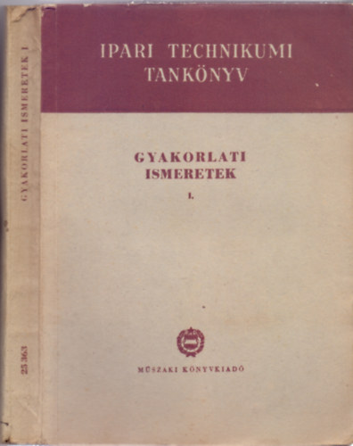 Krmendi Jnos - Gal Sndor  (szerk.) - Gyakorlati ismeretek I. - Az ipari technikumok szmra (VI. kiads - 198 brval + 2 kihajthat mellklettel)