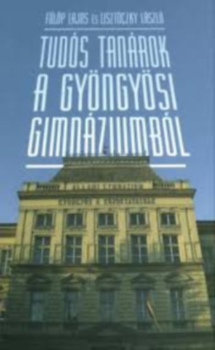 Flp Lajos s Lisztczky Lszl - Tuds tanrok a gyngysi gimnziumbl